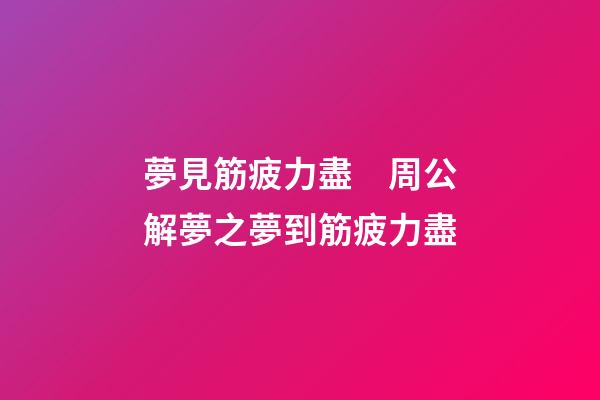 夢見筋疲力盡　周公解夢之夢到筋疲力盡